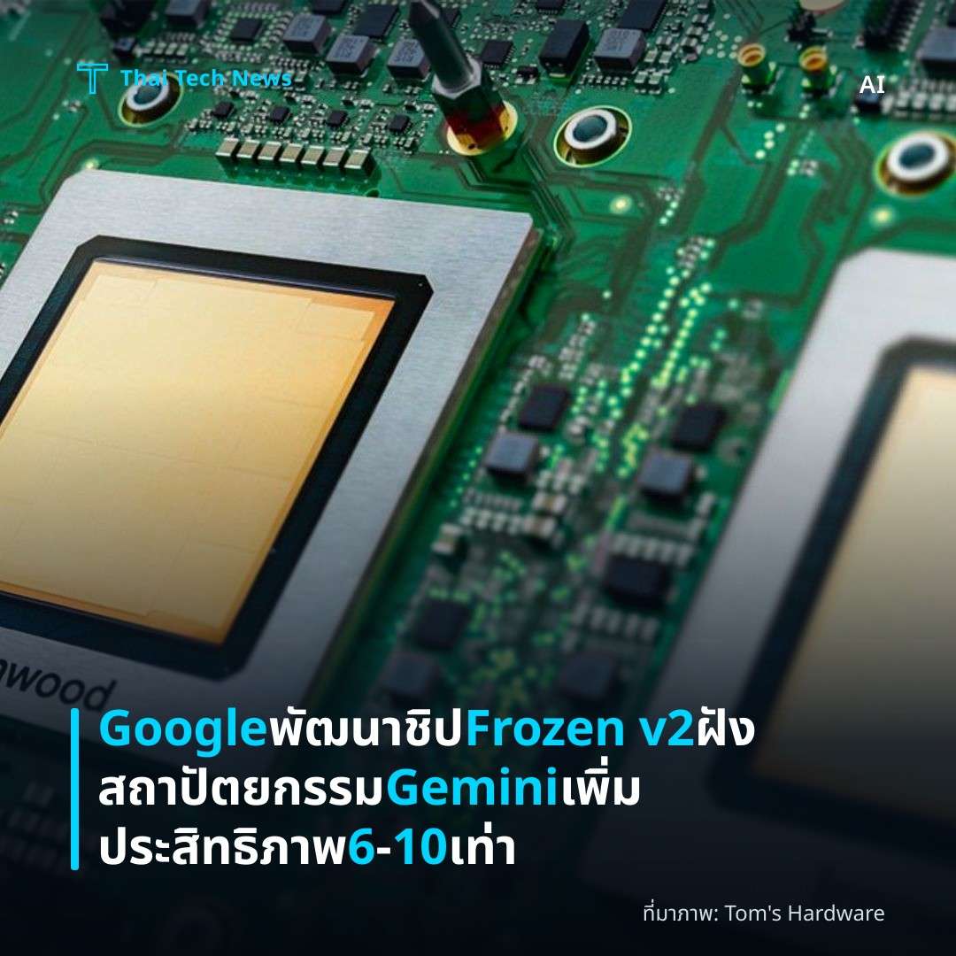 Google พัฒนาชิป Frozen v2 ฝังสถาปัตยกรรม Gemini เพิ่มประสิทธิภาพ 6‑10 เท่า