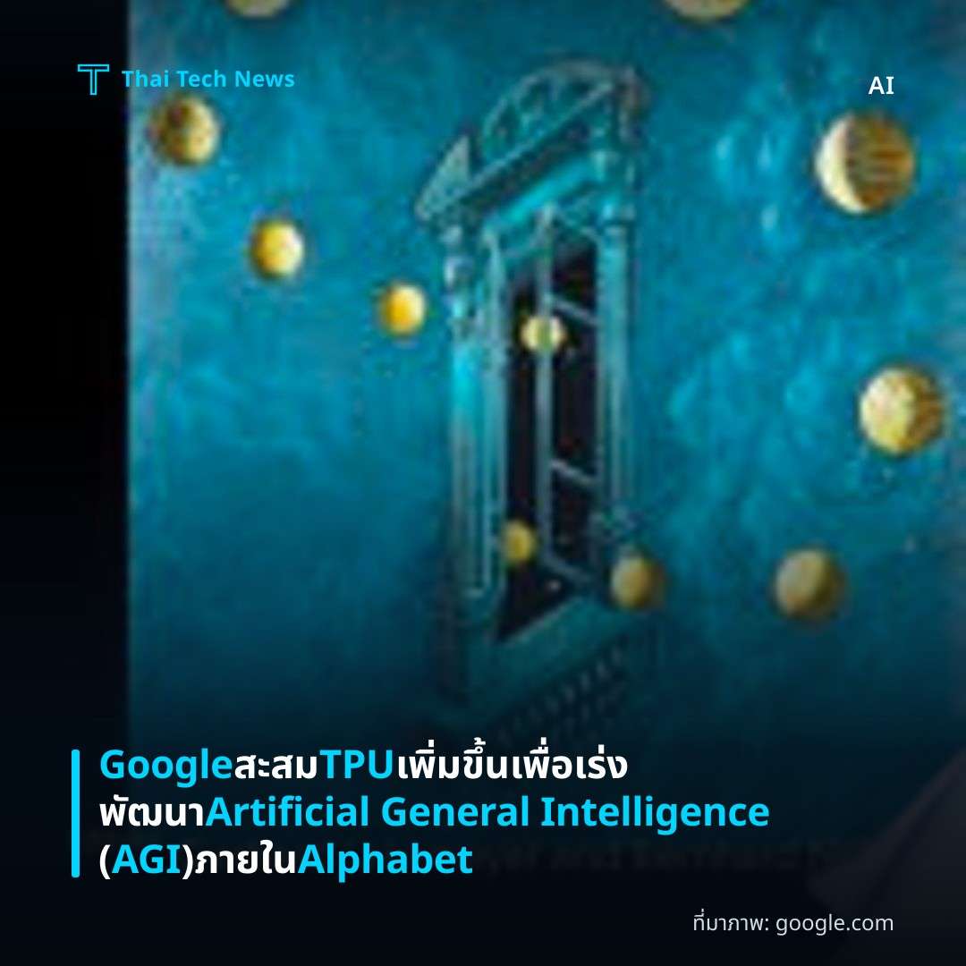 Google สะสม TPU เพิ่มขึ้นเพื่อเร่งพัฒนา Artificial General Intelligence (AGI) ภายใน Alphabet