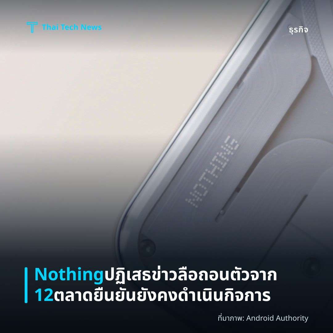 Nothing ปฏิเสธข่าวลือถอนตัวจาก 12 ตลาด ยืนยันยังคงดำเนินกิจการ