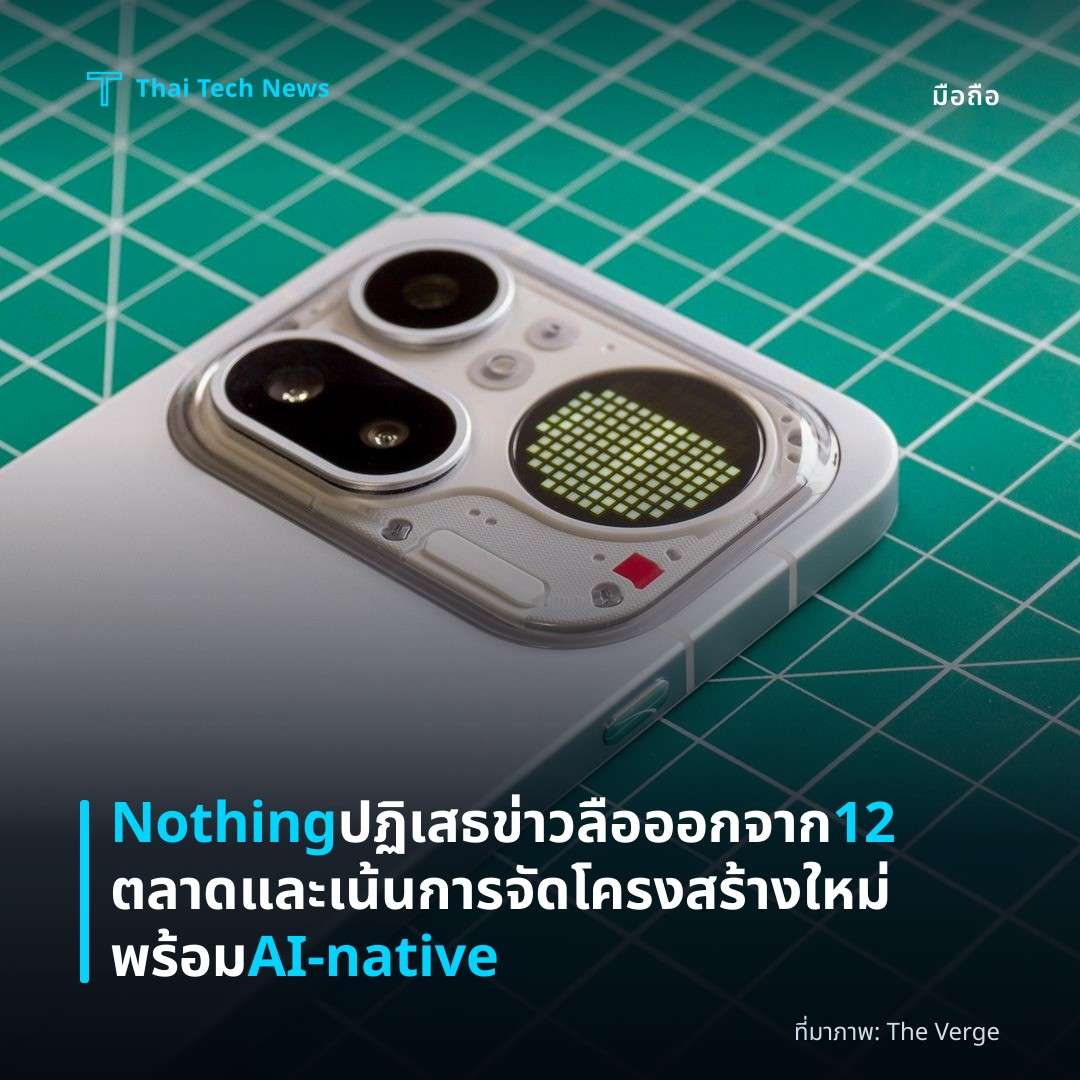 Nothing ปฏิเสธข่าวลือออกจาก 12 ตลาดและเน้นการจัดโครงสร้างใหม่พร้อม AI-native