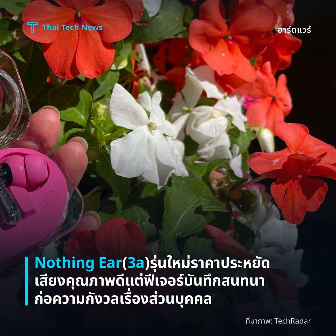 Nothing Ear (3a) รุ่นใหม่ราคาประหยัดเสียงคุณภาพดี แต่ฟีเจอร์บันทึกสนทนาก่อความกังวลเรื่องส่วนบุคคล