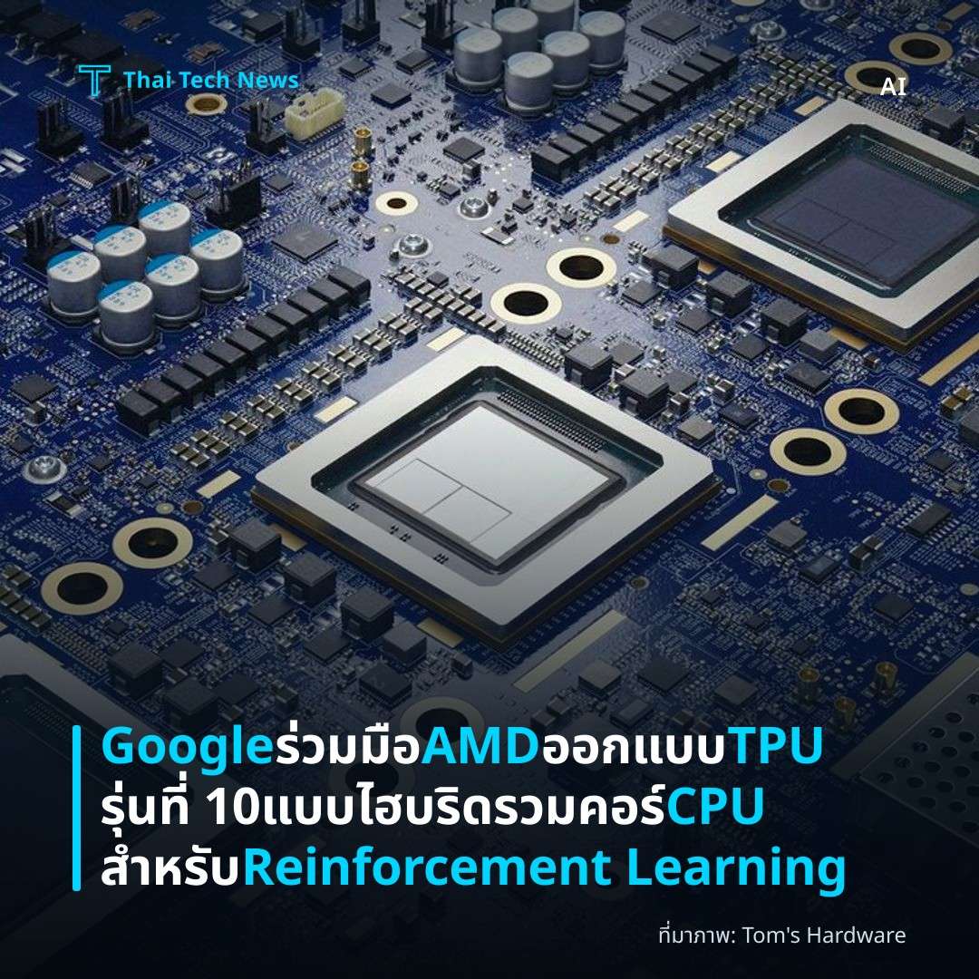Google ร่วมมือ AMD ออกแบบ TPU รุ่นที่ 10 แบบไฮบริดรวมคอร์ CPU สำหรับ Reinforcement Learning