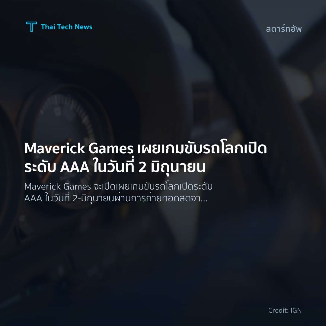 Maverick Games เผยเกมขับรถโลกเปิดระดับ AAA ในวันที่ 2 มิถ…
