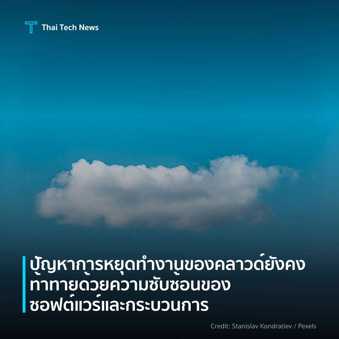 ปัญหาการหยุดทำงานของคลาวด์ยังคงท้าทายด้วยความซับซ้อนของซอฟต์แวร์และกระบวนการ