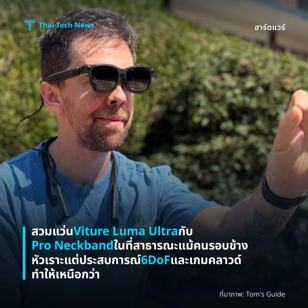 สวมแว่น Viture Luma Ultra กับ Pro Neckband ในที่สาธารณะ แม้คนรอบข้างหัวเราะแต่ประสบการณ์ 6DoF และเกมคลาวด์ทำให้เหนือกว่า