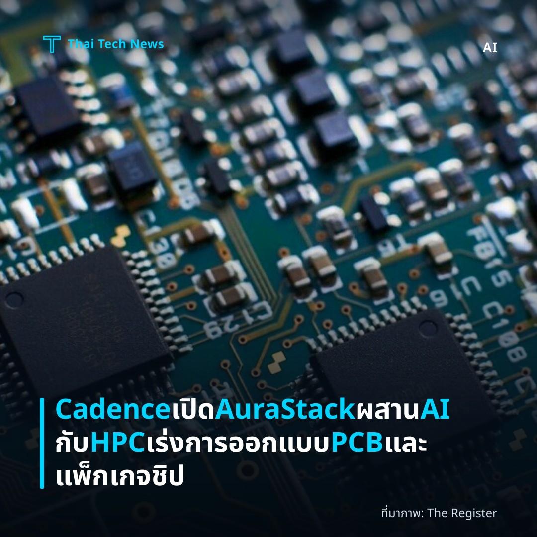 Cadence เปิด AuraStack ผสาน AI กับ HPC เร่งการออกแบบ PCB และแพ็กเกจชิป