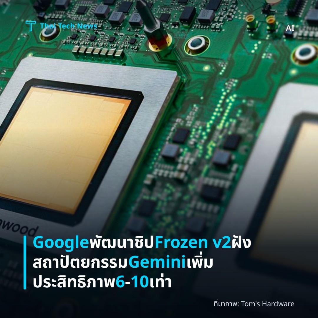 Google พัฒนาชิป Frozen v2 ฝังสถาปัตยกรรม Gemini เพิ่มประสิทธิภาพ 6‑10 เท่า