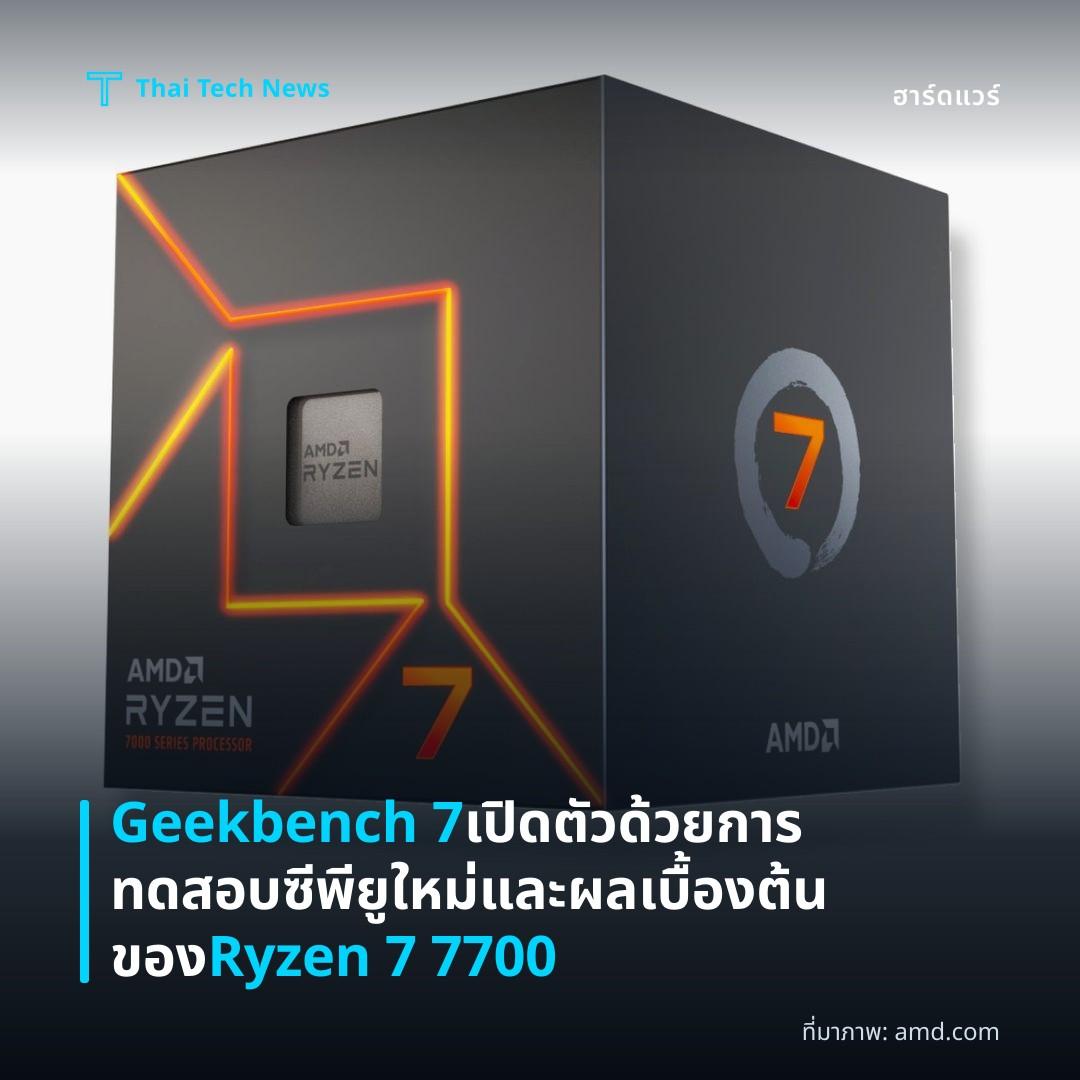 Geekbench 7 เปิดตัวด้วยการทดสอบซีพียูใหม่และผลเบื้องต้นของ Ryzen 7 7700