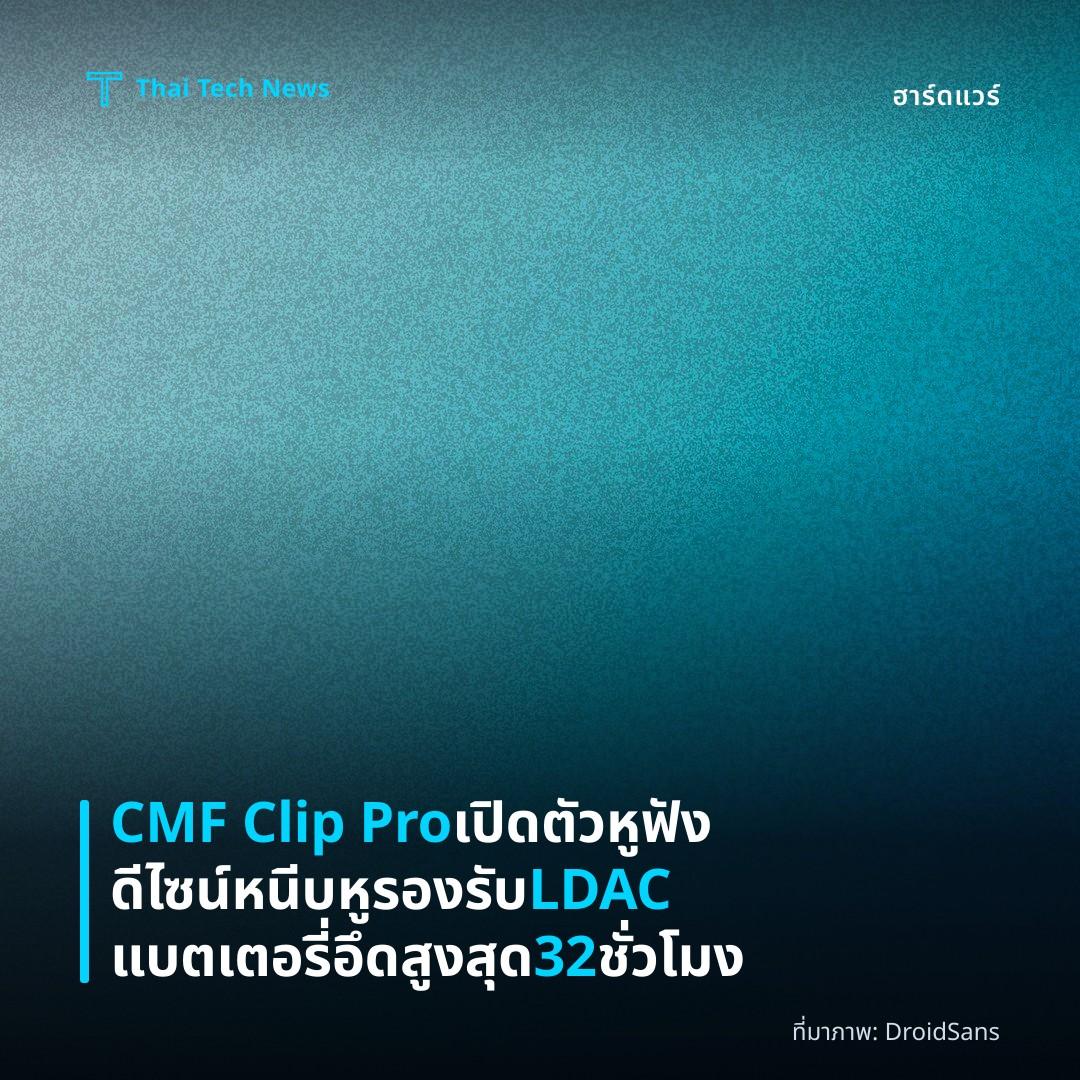 CMF Clip Pro เปิดตัวหูฟังดีไซน์หนีบหู รองรับ LDAC แบตเตอรี่อึดสูงสุด 32 ชั่วโมง