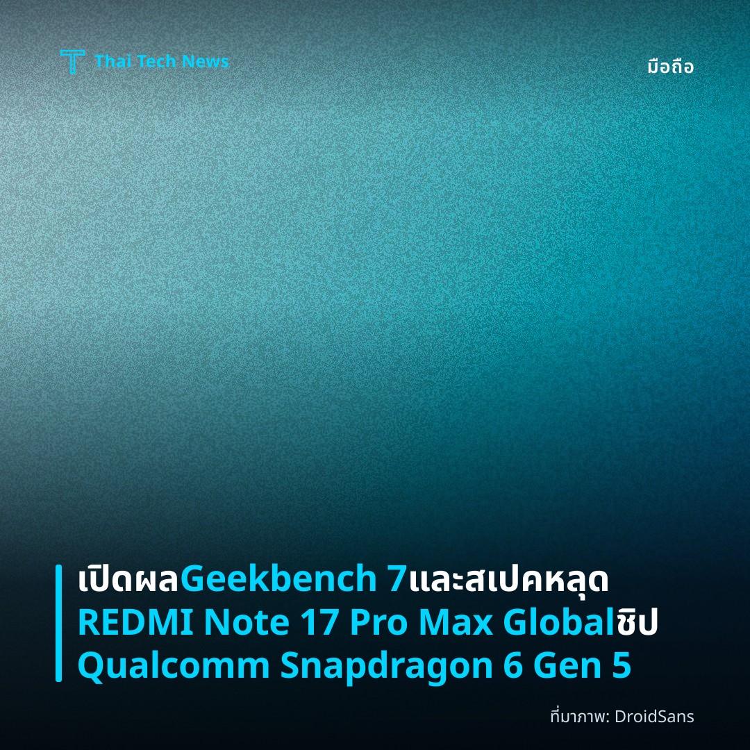 เปิดผล Geekbench 7 และสเปคหลุด REDMI Note 17 Pro Max Global ชิป Qualcomm Snapdragon 6 Gen 5