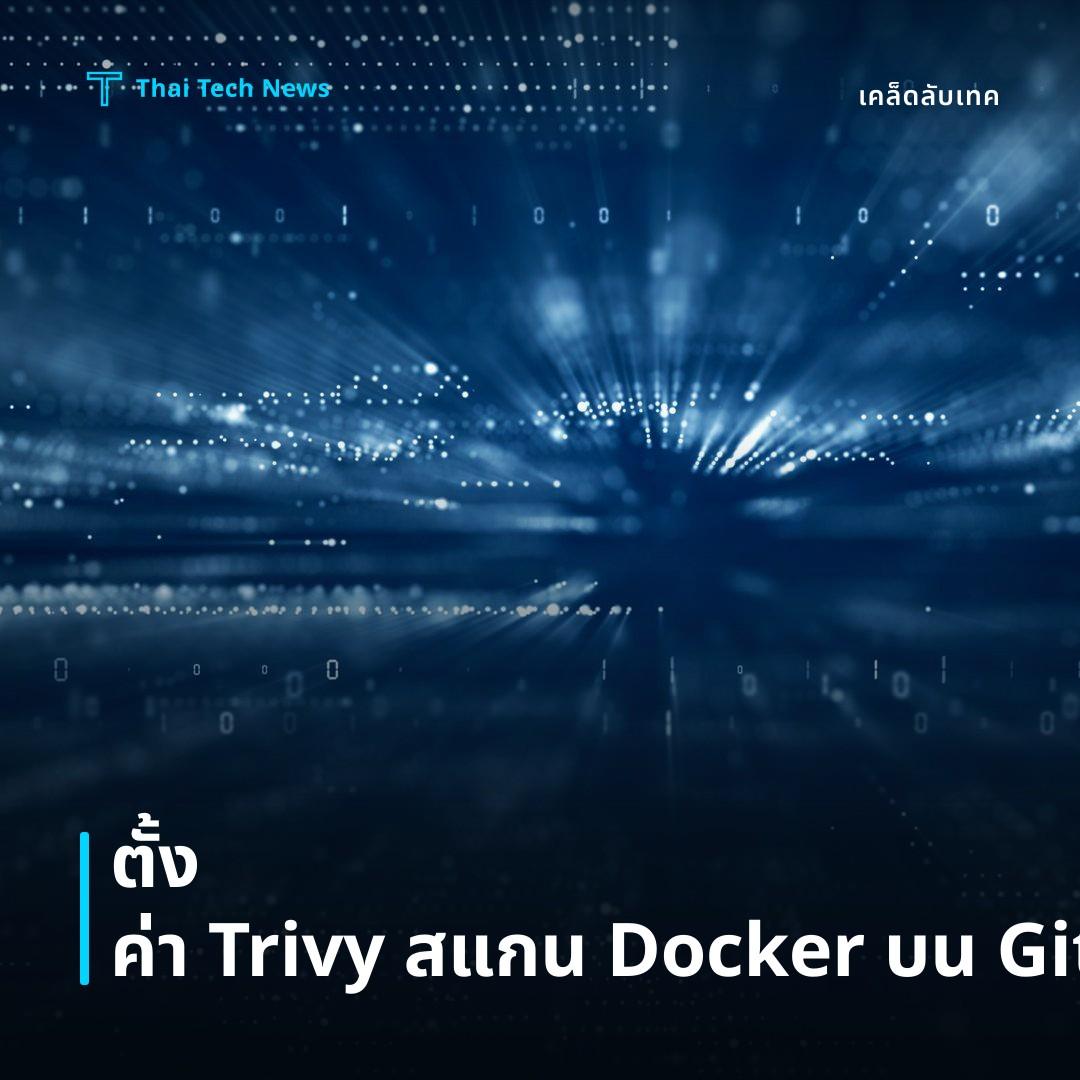 วิธีติดตั้งและกำหนดค่า Trivy สแกนคอนเทนเนอร์อิมเมจใน GitHub Actions อย่างปลอดภัย