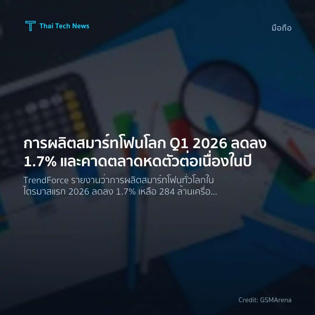 การผลิตสมาร์ทโฟนโลก Q1 2026 ลดลง 1.7% และคาดตลาดหดตัวต่อเ…