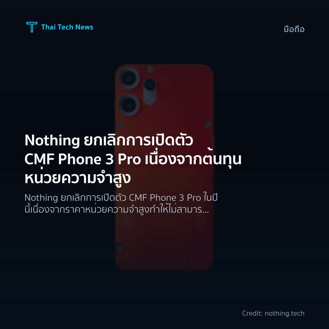 Nothing ยกเลิกการเปิดตัว CMF Phone 3 Pro เนื่องจากต้นทุนหน่วยความจำสูง