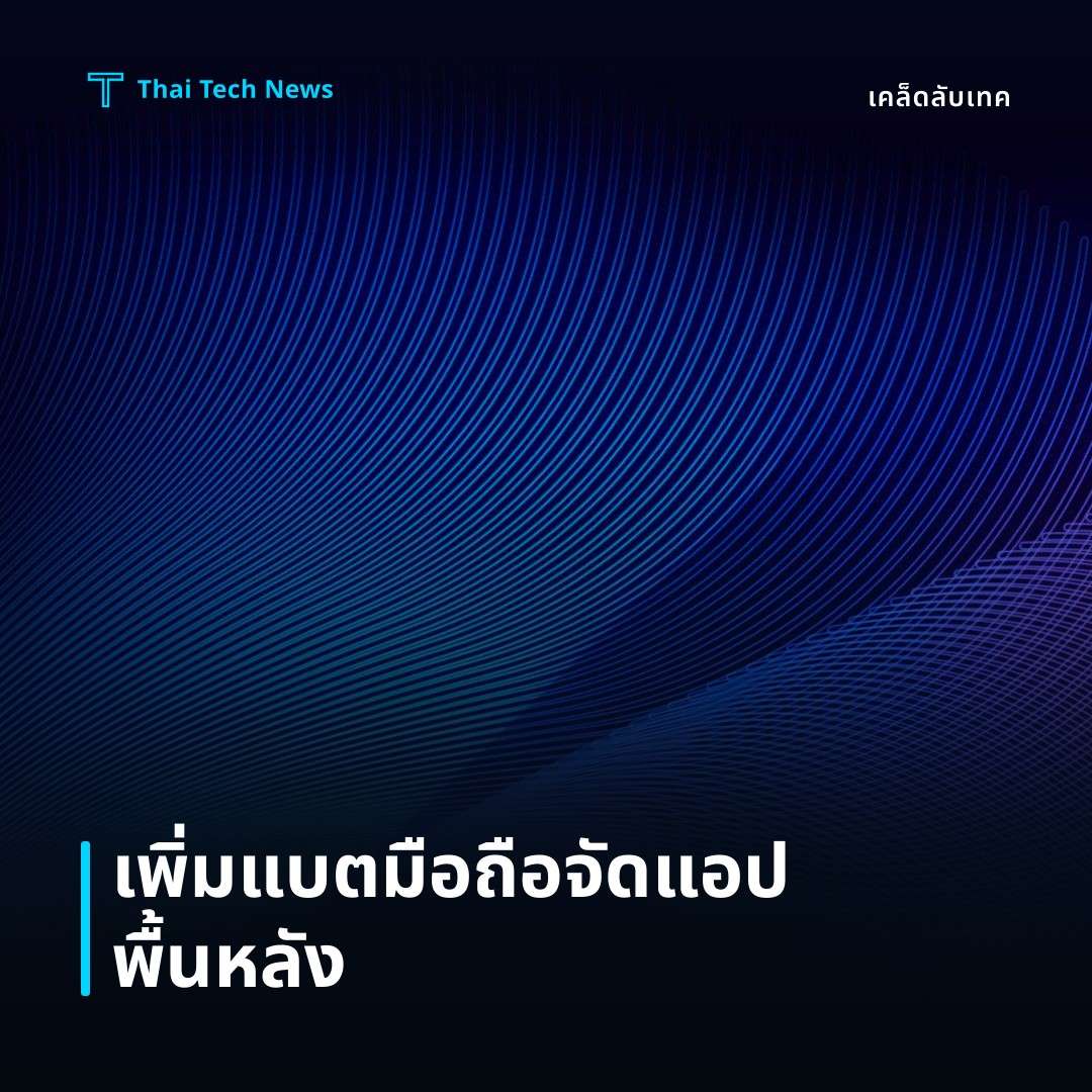 วิธีเพิ่มอายุการใช้งานแบตเตอรี่มือถือด้วยการจัดการแอปพื้นหลังอย่างมีประสิทธิภาพ
